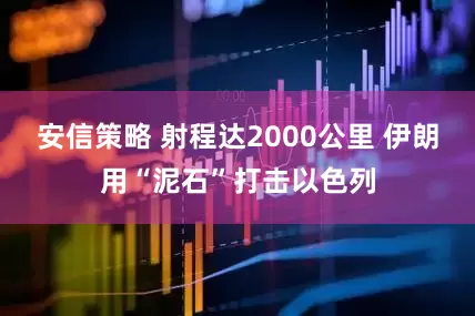 安信策略 射程达2000公里 伊朗用“泥石”打击以色列