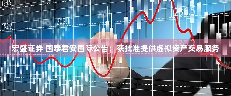 宏盛证券 国泰君安国际公告：获批准提供虚拟资产交易服务