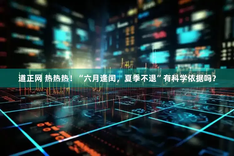 道正网 热热热！“六月逢闰，夏季不退”有科学依据吗？