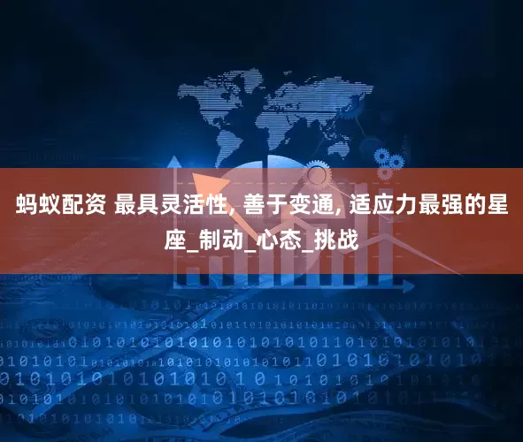 蚂蚁配资 最具灵活性, 善于变通, 适应力最强的星座_制动_心态_挑战
