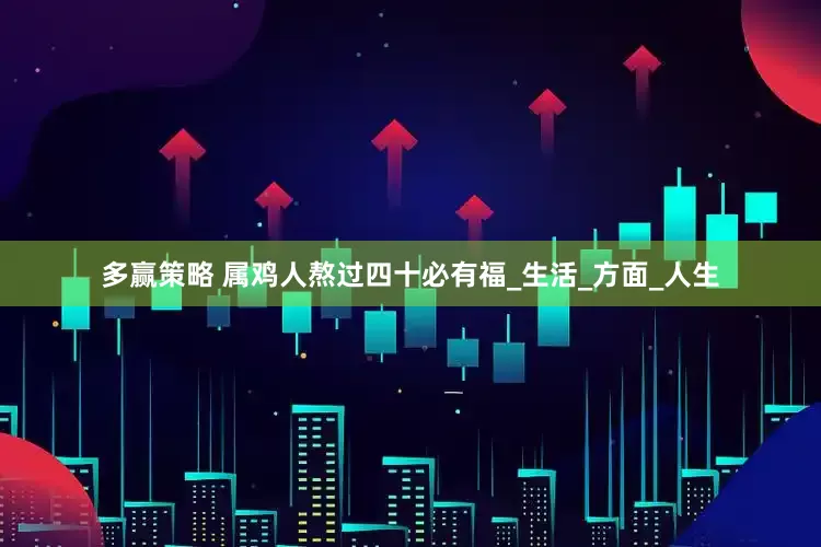 多赢策略 属鸡人熬过四十必有福_生活_方面_人生