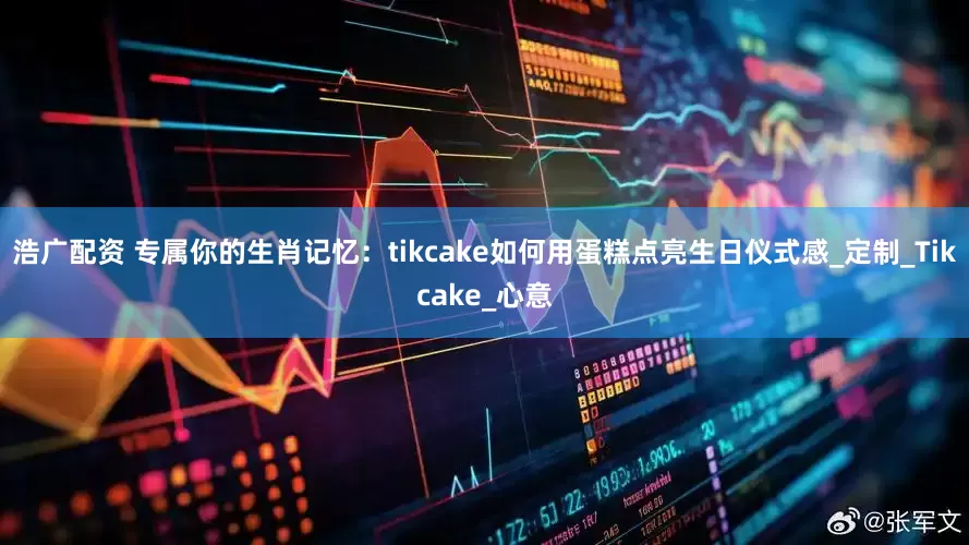 浩广配资 专属你的生肖记忆：tikcake如何用蛋糕点亮生日仪式感_定制_Tikcake_心意