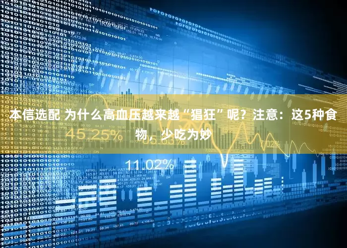 本信选配 为什么高血压越来越“猖狂”呢？注意：这5种食物，少吃为妙