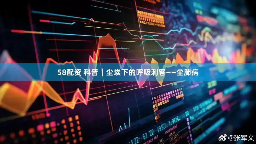 58配资 科普｜尘埃下的呼吸刺客——尘肺病
