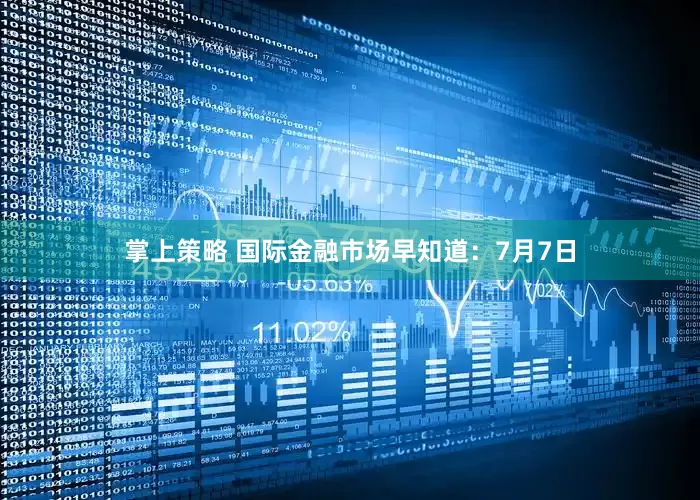 掌上策略 国际金融市场早知道：7月7日