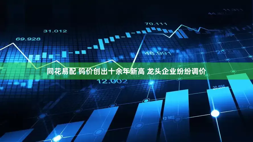 同花易配 钨价创出十余年新高 龙头企业纷纷调价