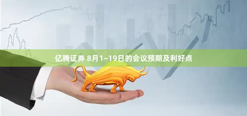 亿腾证券 8月1~19日的会议预期及利好点