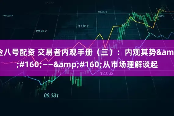 金八号配资 交易者内观手册（三）：内观其势 —— 从市场理解谈起