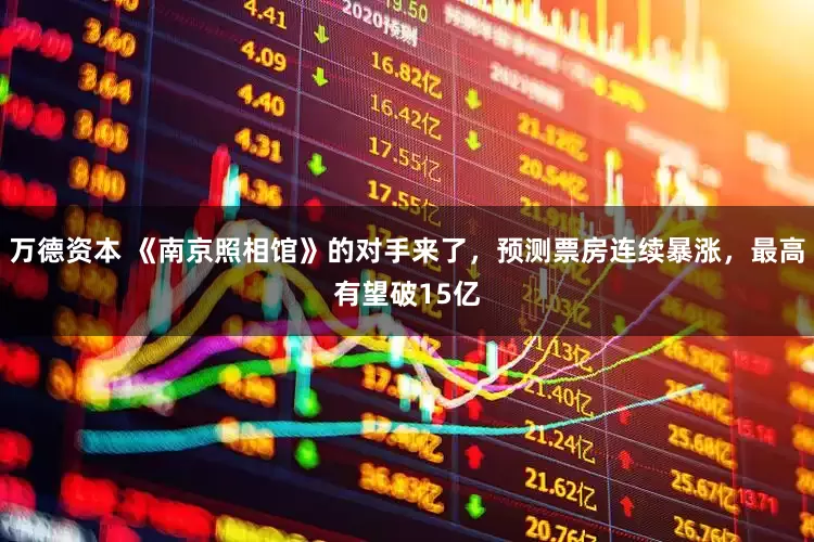 万德资本 《南京照相馆》的对手来了，预测票房连续暴涨，最高有望破15亿
