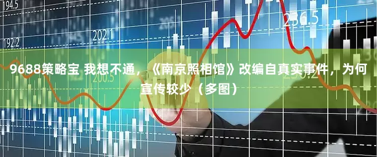 9688策略宝 我想不通，《南京照相馆》改编自真实事件，为何宣传较少（多图）