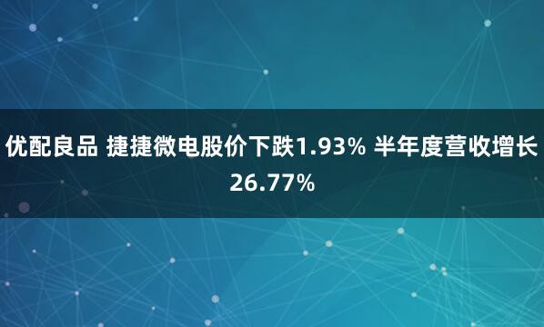优配良品 捷捷微电股价下跌1.93% 半年度营收增长26.77%
