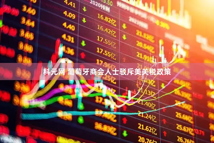 科元网 葡萄牙商会人士驳斥美关税政策