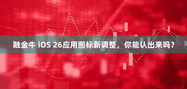 融金牛 iOS 26应用图标新调整，你能认出来吗？
