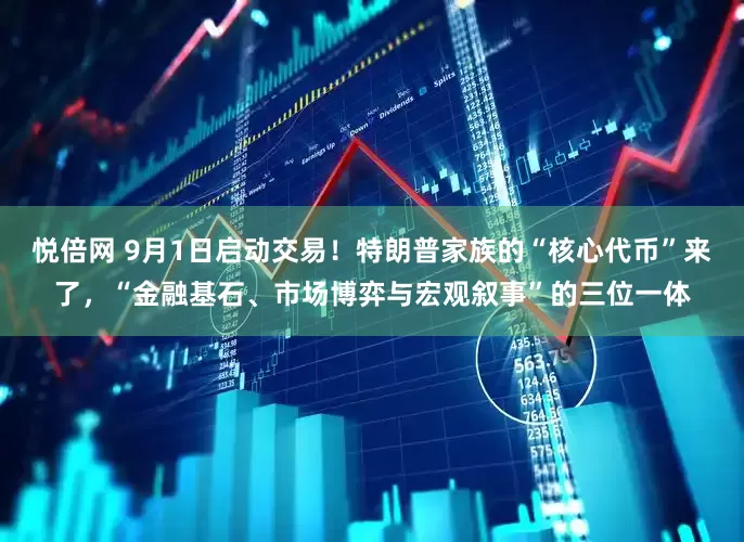 悦倍网 9月1日启动交易！特朗普家族的“核心代币”来了，“金融基石、市场博弈与宏观叙事”的三位一体