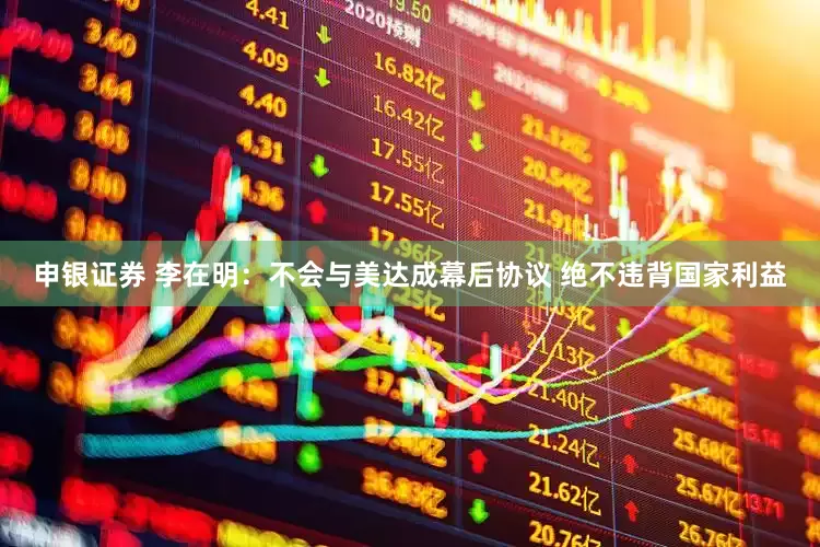 申银证券 李在明：不会与美达成幕后协议 绝不违背国家利益