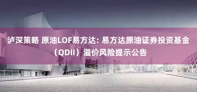 泸深策略 原油LOF易方达: 易方达原油证券投资基金（QDII）溢价风险提示公告
