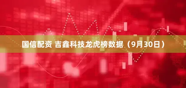 国信配资 吉鑫科技龙虎榜数据（9月30日）