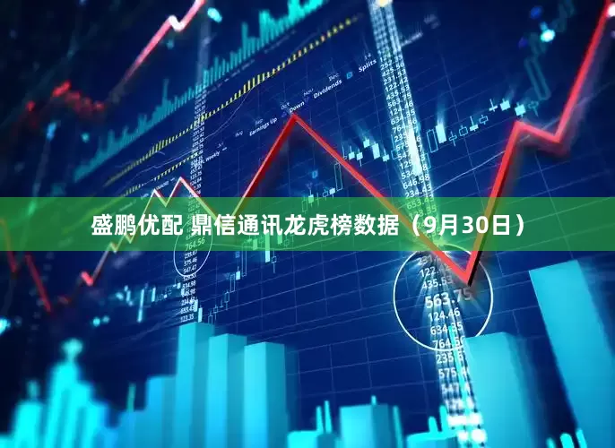 盛鹏优配 鼎信通讯龙虎榜数据（9月30日）
