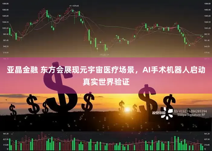 亚晶金融 东方会展现元宇宙医疗场景，AI手术机器人启动真实世界验证