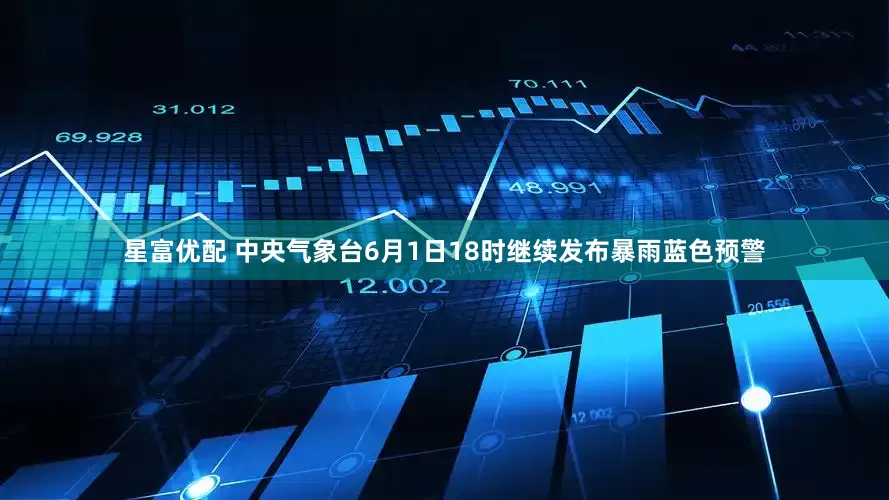星富优配 中央气象台6月1日18时继续发布暴雨蓝色预警