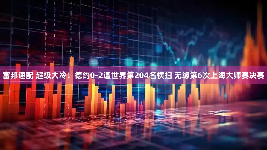 富邦速配 超级大冷！德约0-2遭世界第204名横扫 无缘第6次上海大师赛决赛