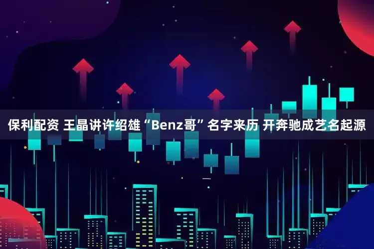保利配资 王晶讲许绍雄“Benz哥”名字来历 开奔驰成艺名起源