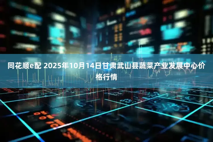 同花顺e配 2025年10月14日甘肃武山县蔬菜产业发展中心价格行情