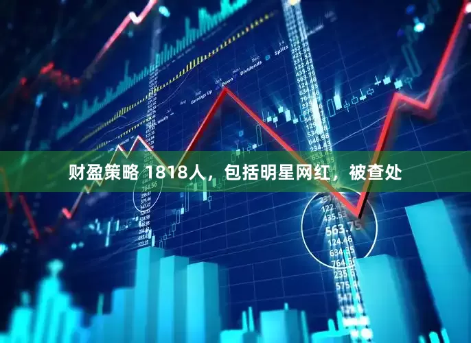 财盈策略 1818人，包括明星网红，被查处