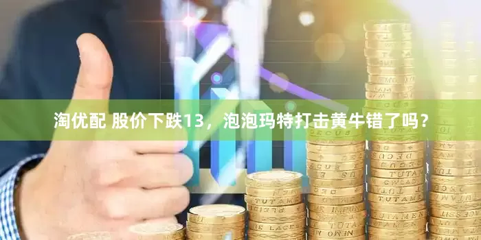 淘优配 股价下跌13，泡泡玛特打击黄牛错了吗？
