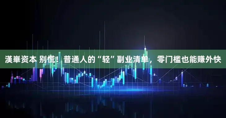 漢崋资本 别慌！普通人的“轻”副业清单，零门槛也能赚外快