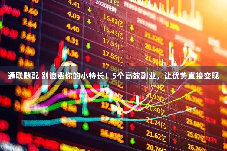 通联随配 别浪费你的小特长！5个高效副业，让优势直接变现