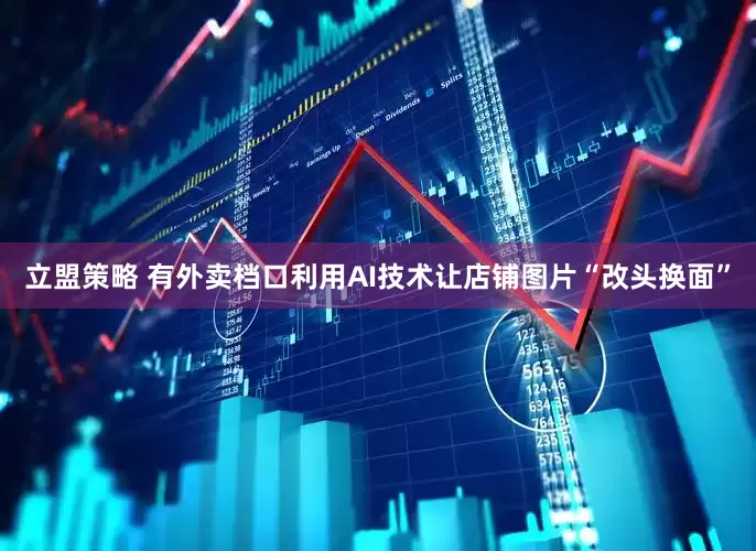 立盟策略 有外卖档口利用AI技术让店铺图片“改头换面”