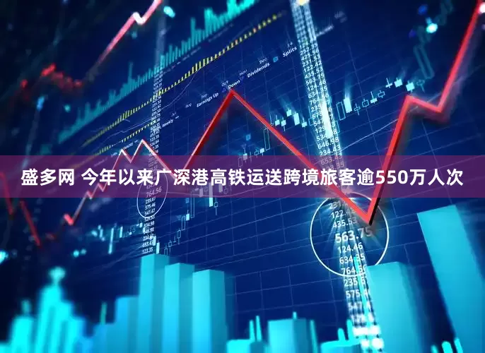 盛多网 今年以来广深港高铁运送跨境旅客逾550万人次
