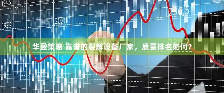 华盈策略 靠谱的裂解设备厂家，质量排名如何？