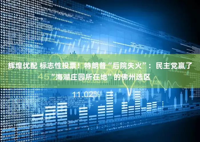 辉煌优配 标志性投票！特朗普“后院失火”：民主党赢了“海湖庄园所在地”的佛州选区